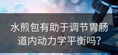 水煎包有助于调节胃肠道内动力学平衡吗？